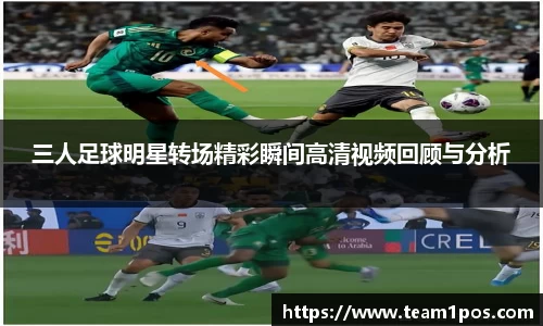 三人足球明星转场精彩瞬间高清视频回顾与分析
