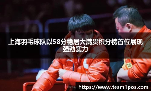 上海羽毛球队以58分稳居大满贯积分榜首位展现强劲实力