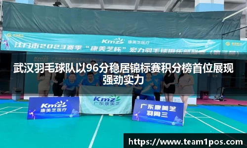 武汉羽毛球队以96分稳居锦标赛积分榜首位展现强劲实力